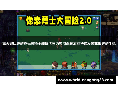 重大游戏更新抢先揭秘全新玩法与内容引爆玩家期待焕发游戏世界新生机